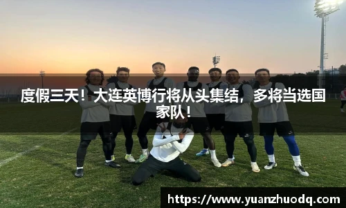 度假三天！大连英博行将从头集结，多将当选国家队！