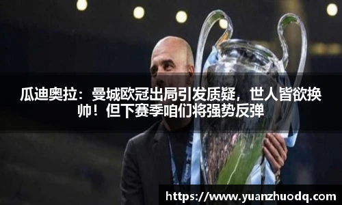 瓜迪奥拉：曼城欧冠出局引发质疑，世人皆欲换帅！但下赛季咱们将强势反弹