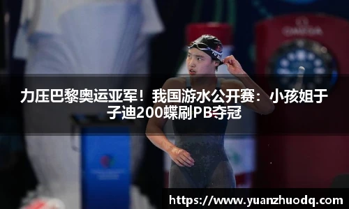 力压巴黎奥运亚军！我国游水公开赛：小孩姐于子迪200蝶刷PB夺冠