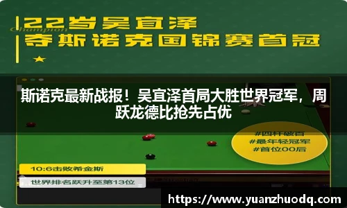 斯诺克最新战报！吴宜泽首局大胜世界冠军，周跃龙德比抢先占优